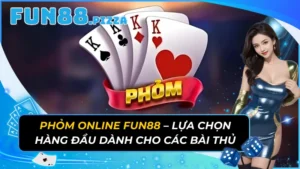 Phỏm Online Fun88 – Lựa Chọn Hàng Đầu Dành Cho Các Bài Thủ