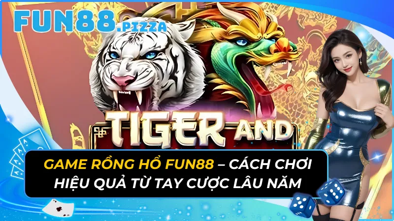 Game Rồng Hổ Fun88 - Cách Chơi Hiệu Quả Từ Tay Cược Lâu Năm 9 Rồng Hổ