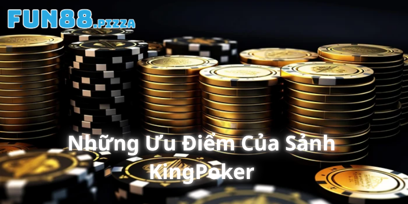 Sảnh KingPoker - Giới Thiệu Sảnh Cược Uy Tín Hàng Đầu 2025 2 Những ưu điểm của sảnh cược KingPoker
