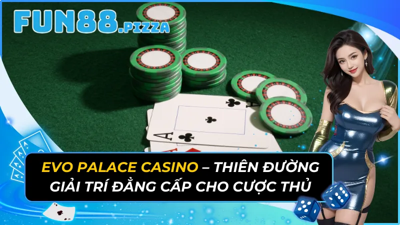 Evo Palace Casino - Thiên Đường Giải Trí Đẳng Cấp Cho Cược Thủ 9 Evo Palace Casino