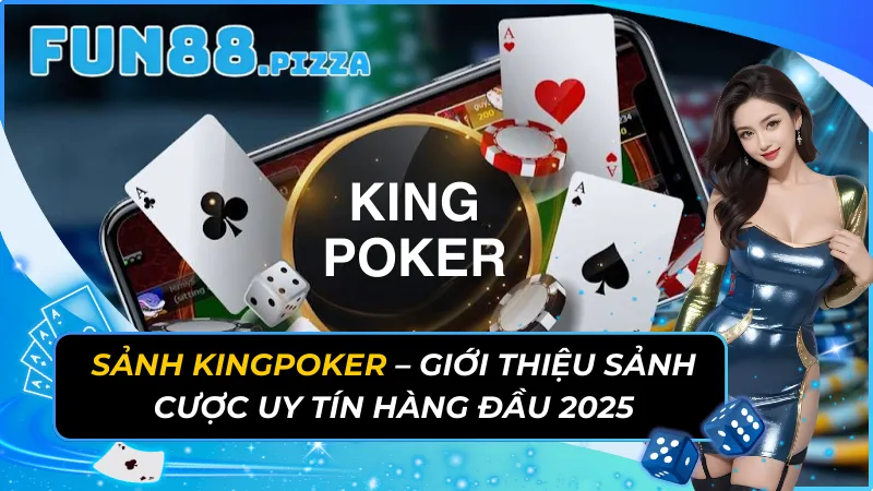 Sảnh KingPoker - Giới Thiệu Sảnh Cược Uy Tín Hàng Đầu 2025 21 KingPoker